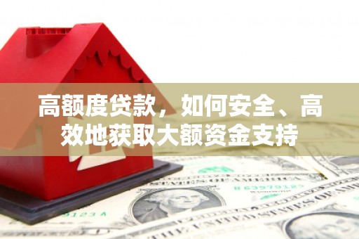 吉隆高额度贷款，如何安全、高效地获取大额资金支持