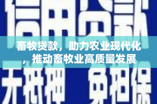 大涌畜牧贷款，助力农业现代化，推动畜牧业高质量发展