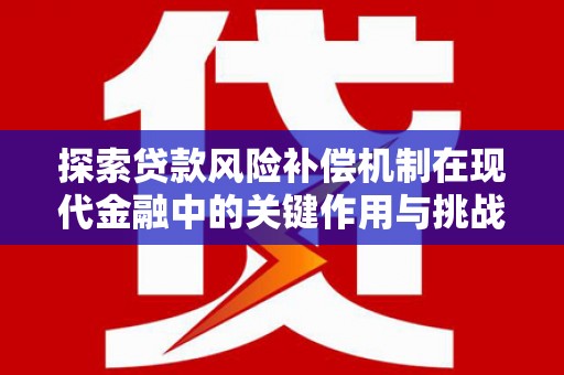 卧龙探索贷款风险补偿机制在现代金融中的关键作用与挑战