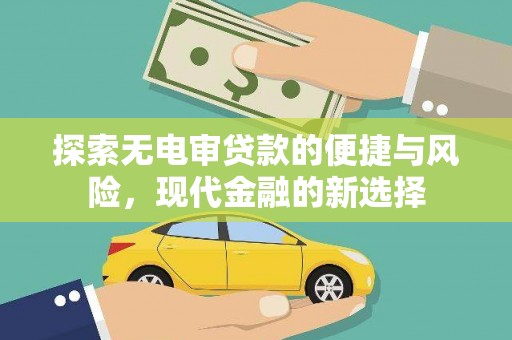阿巴嘎旗探索无电审贷款的便捷与风险，现代金融的新选择