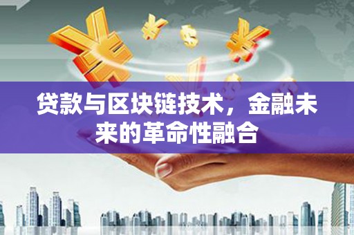 北市贷款与区块链技术，金融未来的革命性融合