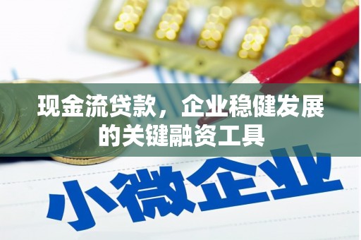 贡寮现金流贷款，企业稳健发展的关键融资工具
