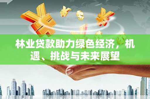 内湖林业贷款助力绿色经济，机遇、挑战与未来展望