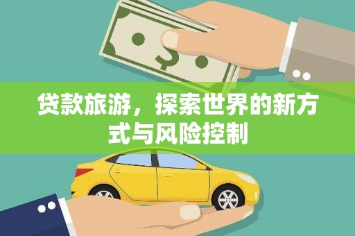利辛贷款旅游，探索世界的新方式与风险控制
