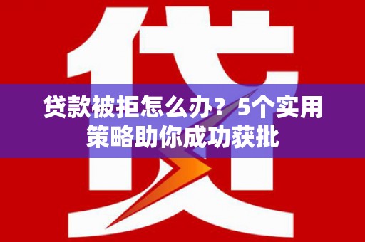 察雅贷款被拒怎么办？5个实用策略助你成功获批