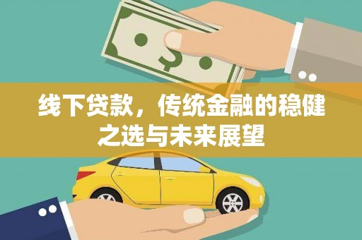 士林线下贷款，传统金融的稳健之选与未来展望