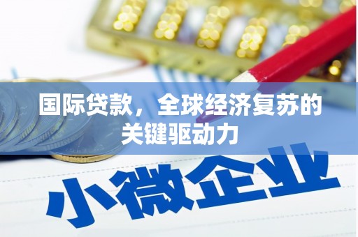 太仆寺旗国际贷款，全球经济复苏的关键驱动力