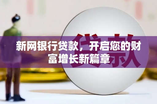 兴业新网银行贷款，开启您的财富增长新篇章