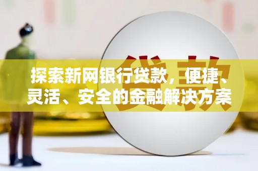 明溪探索新网银行贷款，便捷、灵活、安全的金融解决方案