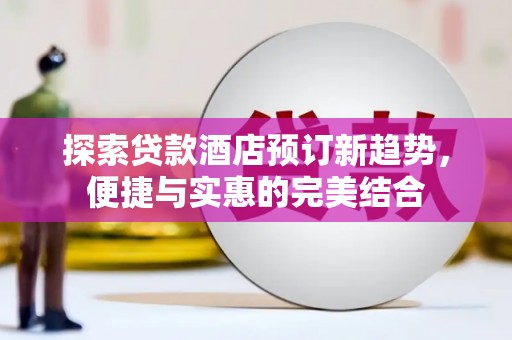 高坪探索贷款酒店预订新趋势，便捷与实惠的完美结合