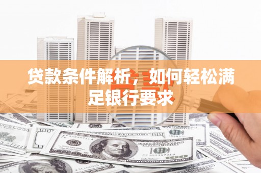 雾峰贷款条件解析，如何轻松满足银行要求