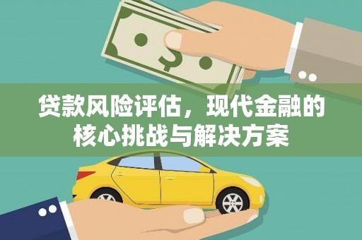 全南贷款风险评估，现代金融的核心挑战与解决方案