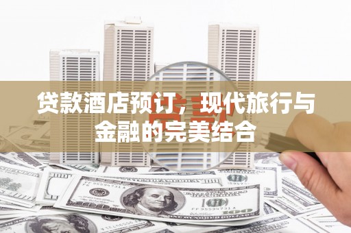 凤县贷款酒店预订，现代旅行与金融的完美结合