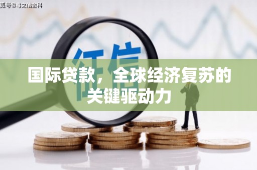 钦北国际贷款，全球经济复苏的关键驱动力