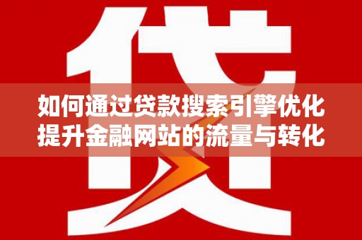 西山如何通过贷款搜索引擎优化提升金融网站的流量与转化率
