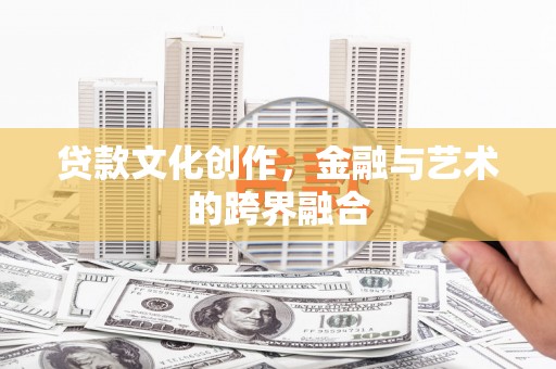 武清贷款文化创作，金融与艺术的跨界融合