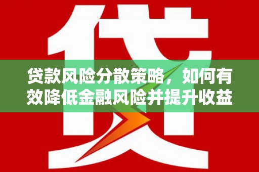 罗定贷款风险分散策略，如何有效降低金融风险并提升收益