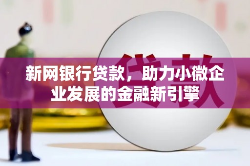 工布江达新网银行贷款，助力小微企业发展的金融新引擎