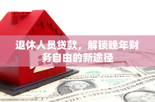 涧西退休人员贷款，解锁晚年财务自由的新途径