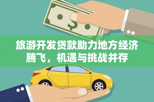 崁顶旅游开发贷款助力地方经济腾飞，机遇与挑战并存