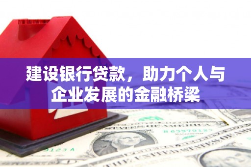 嵩县建设银行贷款，助力个人与企业发展的金融桥梁