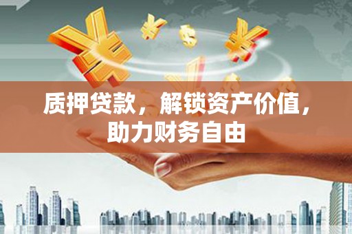 青神质押贷款，解锁资产价值，助力财务自由