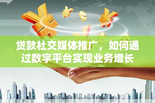 汤原贷款社交媒体推广，如何通过数字平台实现业务增长