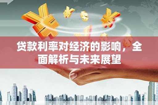 平果贷款利率对经济的影响，全面解析与未来展望
