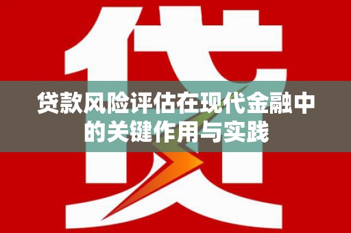 沂源贷款风险评估在现代金融中的关键作用与实践