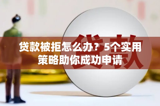 横山贷款被拒怎么办？5个实用策略助你成功申请