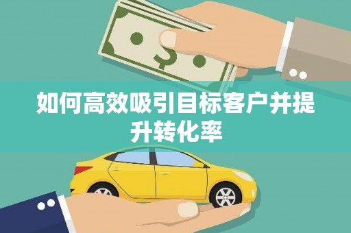 马山如何高效吸引目标客户并提升转化率