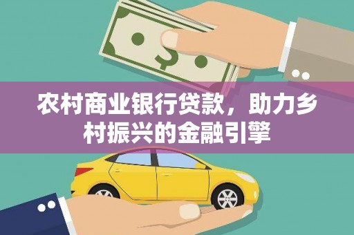 镇远农村商业银行贷款，助力乡村振兴的金融引擎