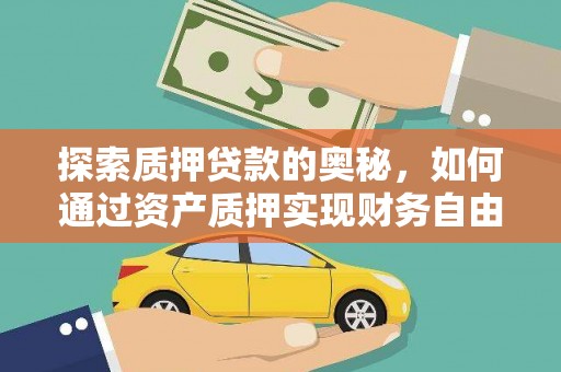 腾冲探索质押贷款的奥秘，如何通过资产质押实现财务自由