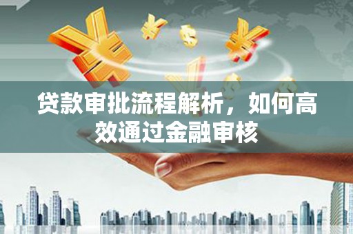 温江贷款审批流程解析，如何高效通过金融审核