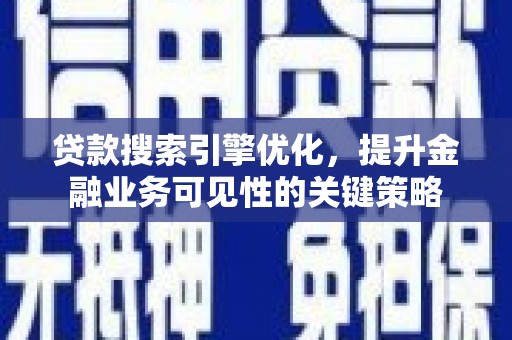 吴桥贷款搜索引擎优化，提升金融业务可见性的关键策略