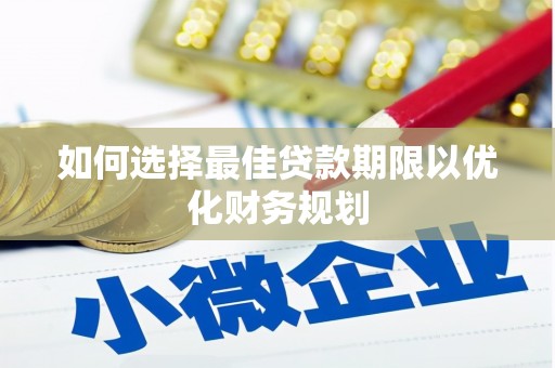 曾都如何选择最佳贷款期限以优化财务规划