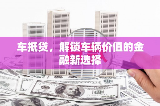 胶州车抵贷，解锁车辆价值的金融新选择