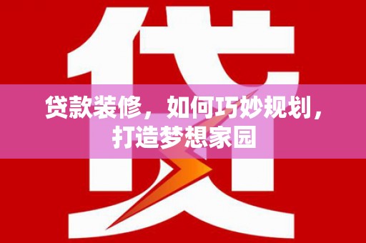 始兴贷款装修，如何巧妙规划，打造梦想家园