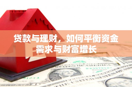 阿鲁科尔沁旗贷款与理财，如何平衡资金需求与财富增长