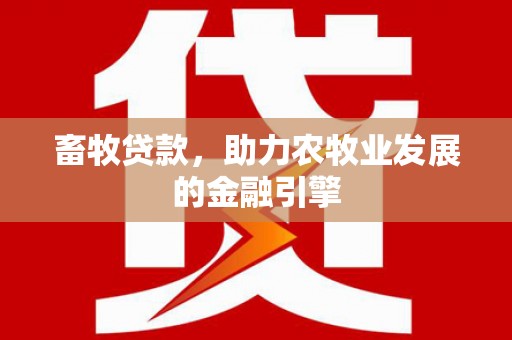 站前畜牧贷款，助力农牧业发展的金融引擎