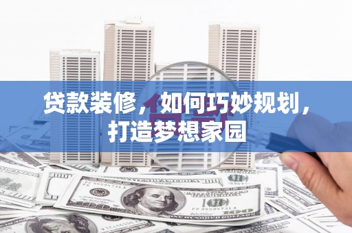 封丘贷款装修，如何巧妙规划，打造梦想家园