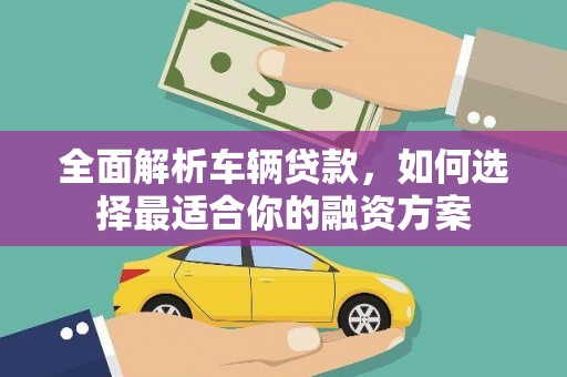 民和全面解析车辆贷款，如何选择最适合你的融资方案