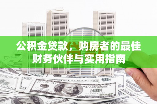 酒泉公积金贷款，购房者的最佳财务伙伴与实用指南