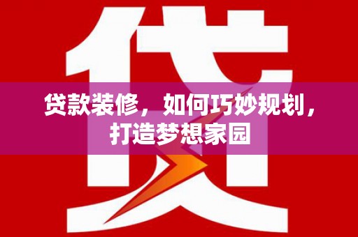 通河贷款装修，如何巧妙规划，打造梦想家园