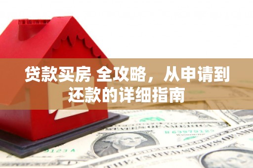 黟县贷款买房 全攻略，从申请到还款的详细指南