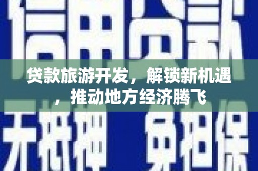 佳里贷款旅游开发，解锁新机遇，推动地方经济腾飞